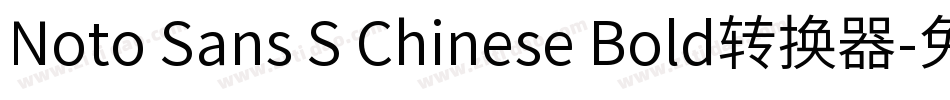 Noto Sans S Chinese Bold转换器字体转换